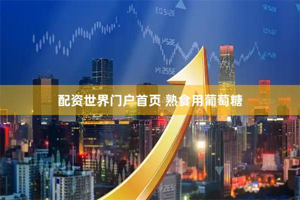 配资世界门户首页 熟食用葡萄糖