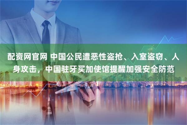 配资网官网 中国公民遭恶性盗抢、入室盗窃、人身攻击，中国驻牙买加使馆提醒加强安全防范