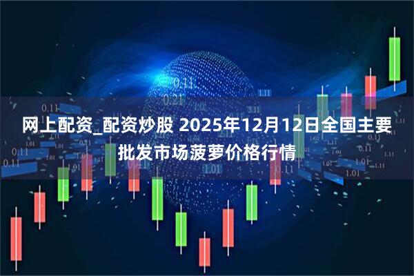 网上配资_配资炒股 2025年12月12日全国主要批发市场菠萝价格行情